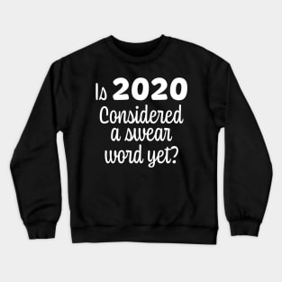 Is 2020 Considered a Swear Word Yet - White Font Crewneck Sweatshirt